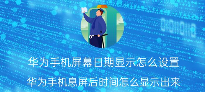 华为手机屏幕日期显示怎么设置 华为手机息屏后时间怎么显示出来？